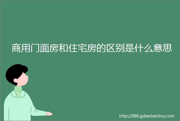 商用门面房和住宅房的区别是什么意思